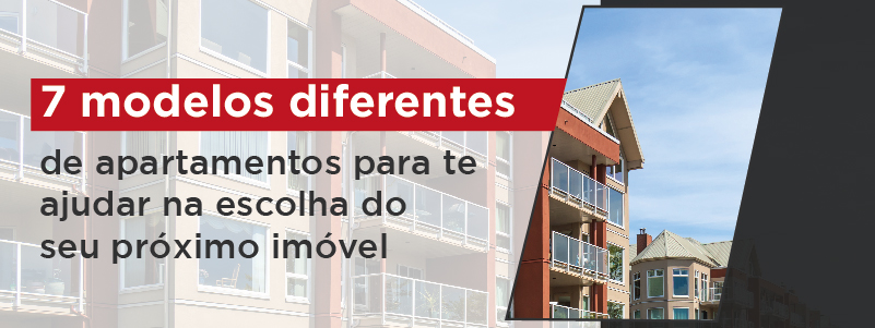 7 MODELOS DIFERENTES DE APARTAMENTOS PARA TE AJUDAR NA ESCOLHA DO SEU PRÓXIMO IMÓVEL